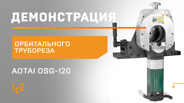 Демонстрация орбитального трубореза AOTAI OSG-120 | K2